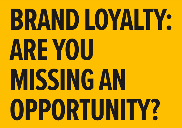 Brand Loyalty – Are you missing a huge opportunity?